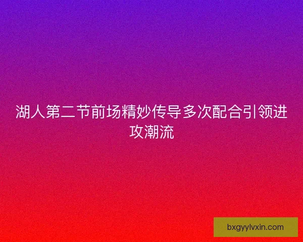 湖人第二节前场精妙传导多次配合引领进攻潮流