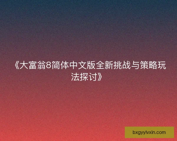 《大富翁8简体中文版全新挑战与策略玩法探讨》